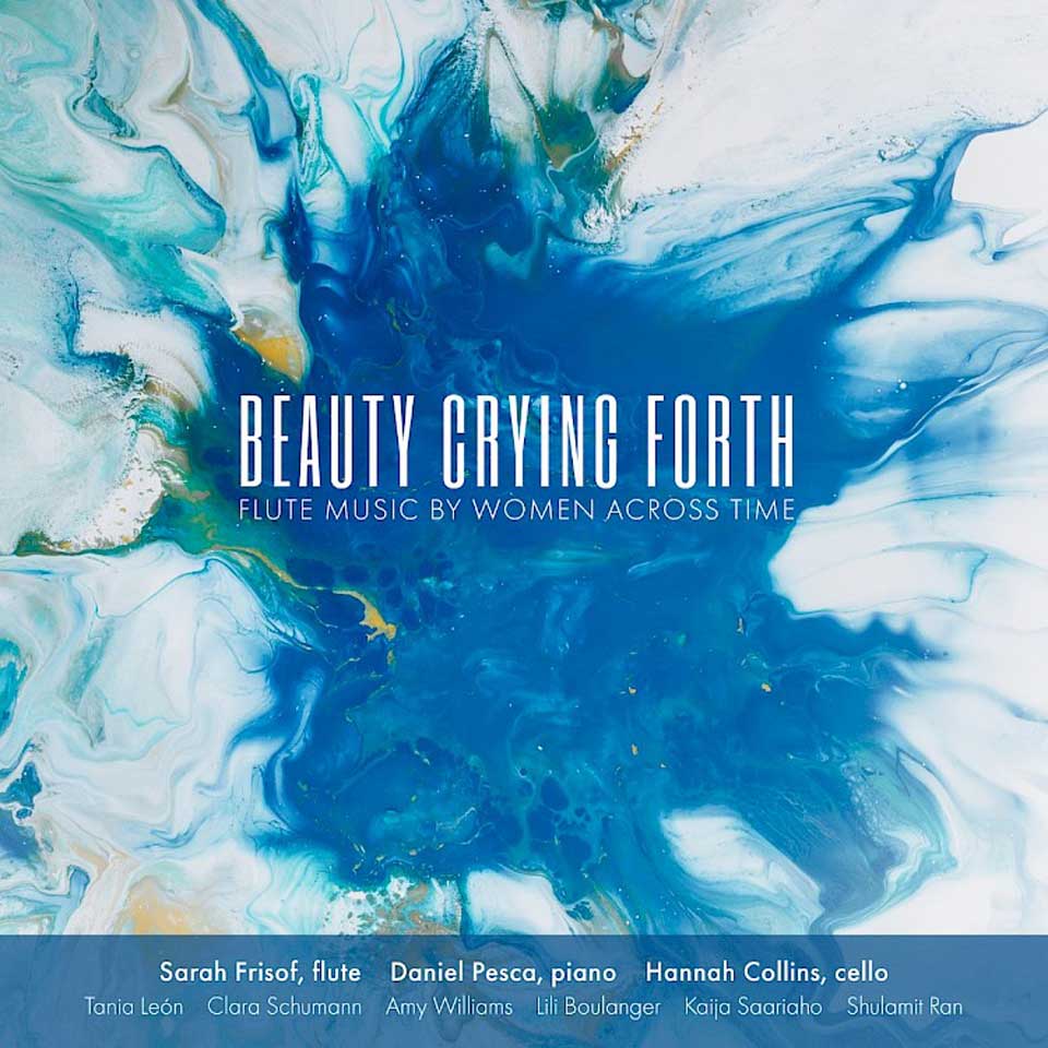 Beauty Crying Forth: Flute Music by Women Across Time | Sarah Frisof, flute | Daniel Pesca, piano | Hannah Collins, cello